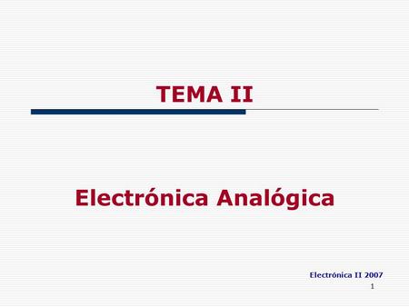 1 TEMA II Electrónica Analógica Electrónica II 2007.