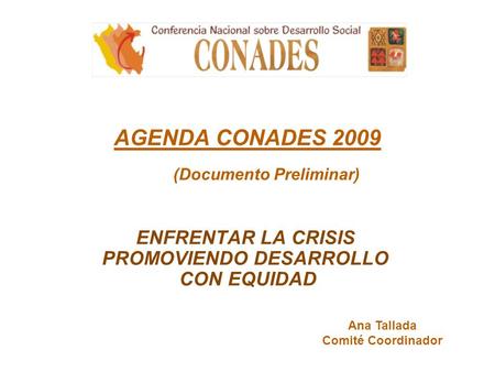 AGENDA CONADES 2009 (Documento Preliminar) ENFRENTAR LA CRISIS PROMOVIENDO DESARROLLO CON EQUIDAD Ana Tallada Comité Coordinador.