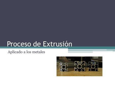 Proceso de Extrusión Aplicado a los metales.