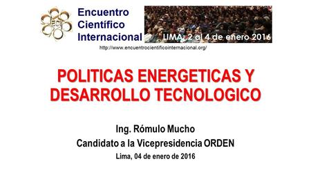 POLITICAS ENERGETICAS Y DESARROLLO TECNOLOGICO Ing. Rómulo Mucho Candidato a la Vicepresidencia ORDEN Lima, 04 de enero de 2016.