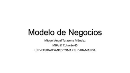 Modelo de Negocios Miguel Ángel Tarazona Méndez MBA © Cohorte 45