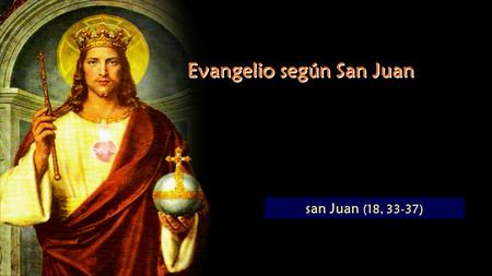 Evangelio según San Juan san Juan (18, 33-37) Lectura del Santo Evangelio según San Juan Gloria a ti, Señor.