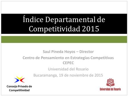 Índice Departamental de Competitividad 2015 Consejo Privado de Competitividad Saul Pineda Hoyos – Director Centro de Pensamiento en Estrategias Competitivas.