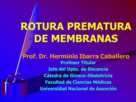 ROTURA PREMATURA DE MEMBRANAS Prof. Dr. Herminio Ibarra Caballero