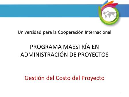 Universidad para la Cooperación Internacional PROGRAMA MAESTRÍA EN ADMINISTRACIÓN DE PROYECTOS Gestión del Costo del Proyecto.