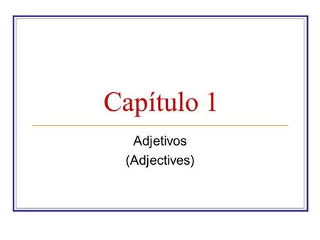 Capítulo 1 Adjetivos (Adjectives). Words that describe people and things are called ADJECTIVES (adjetivos): 1. In Spanish, most adjectives have both masculine.