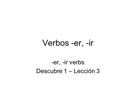 Verbos -er, -ir -er, -ir verbs Descubre 1 – Lección 3.