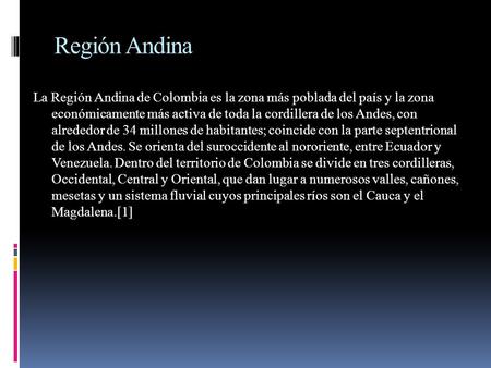Región Andina La Región Andina de Colombia es la zona más poblada del país y la zona económicamente más activa de toda la cordillera de los Andes, con.
