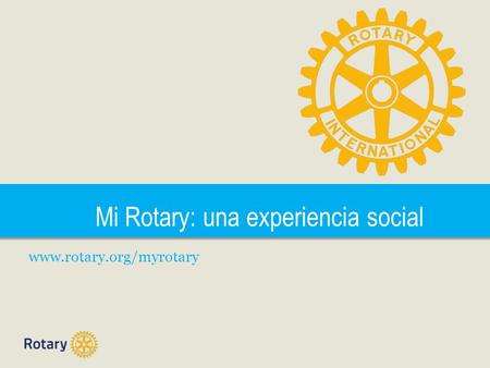 Mi Rotary: una experiencia social www.rotary.org/myrotary.