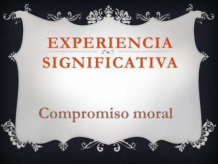 EXPERIENCIA SIGNIFICATIVA Compromiso moral. DOCENTE Diana Figueroa Villa.