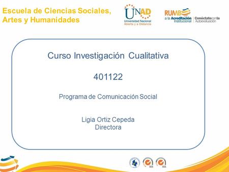 Escuela de Ciencias Sociales, Artes y Humanidades Curso Investigación Cualitativa 401122 Programa de Comunicación Social Ligia Ortiz Cepeda Directora.
