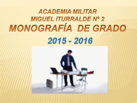 ACADEMIA MILITAR MIGUEL ITURRALDE Nº 2 MONOGRAFÍA DE GRADO 2015 - 2016.