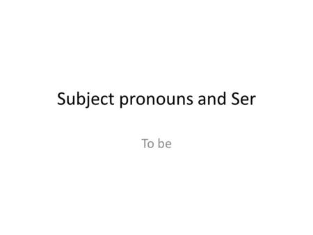 Subject pronouns and Ser To be. Subject Pronouns SingularPlural yoInosotroswe túYou (familiar)vosotrosYou (familiar) Él/ella/ud.He/she/you (formal) Ellos/ellas/uds.They.
