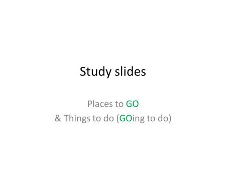 Study slides Places to GO & Things to do (GOing to do)
