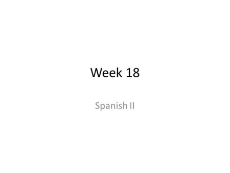 Week 18 Spanish II. Para Emepezar 5 de enero ¡Feliz año nuevo! In English, please write down 3-5 goals or resolutions you have for Spanish class this.