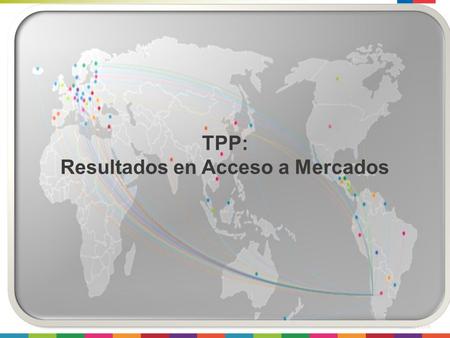 TPP: Resultados en Acceso a Mercados. 2 2015 La Negociación de Acceso a Mercados  Aranceles, cronogramas  Disciplinas comercio de bienes  Reglas de.