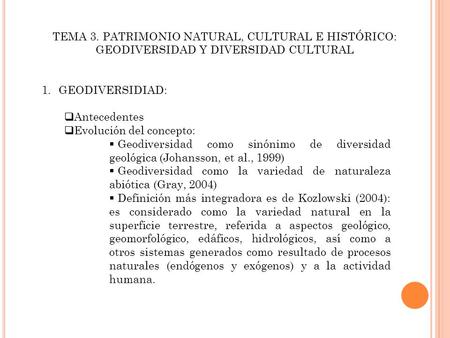 TEMA 3. PATRIMONIO NATURAL, CULTURAL E HISTÓRICO: GEODIVERSIDAD Y DIVERSIDAD CULTURAL 1.GEODIVERSIDIAD:  Antecedentes  Evolución del concepto:  Geodiversidad.