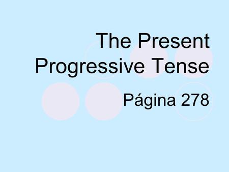 The Present Progressive Tense Página 278 Present Progressive We use the present tense to talk about an action that always or often takes place or that.