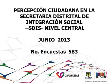 PERCEPCIÓN CIUDADANA EN LA SECRETARIA DISTRITAL DE INTEGRACIÓN SOCIAL –SDIS- NIVEL CENTRAL JUNIO 2013 No. Encuestas 583.