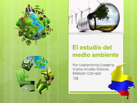 El estudio del medio ambiente Por Mariantonia Cadena, Carlos Andres Garces, Esteban Carvajal 10B.