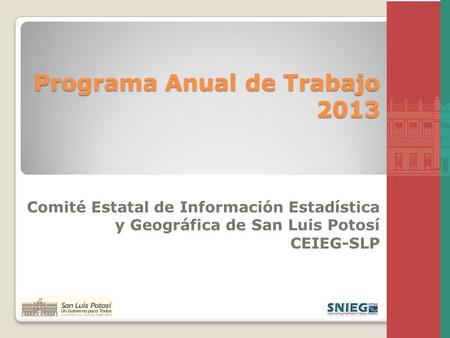 Programa Anual de Trabajo 2013 Comité Estatal de Información Estadística y Geográfica de San Luis Potosí CEIEG-SLP.
