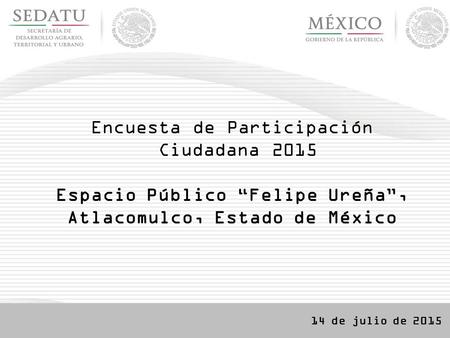 Encuesta de Participación Ciudadana 2015 Espacio Público “Felipe Ureña”, Atlacomulco, Estado de México 14 de julio de 2015.