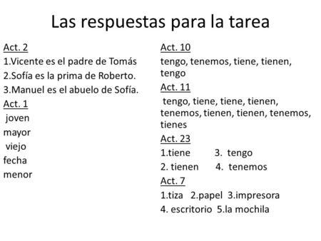 Las respuestas para la tarea Act. 2 1.Vicente es el padre de Tomás 2.Sofía es la prima de Roberto. 3.Manuel es el abuelo de Sofía. Act. 1 joven mayor viejo.