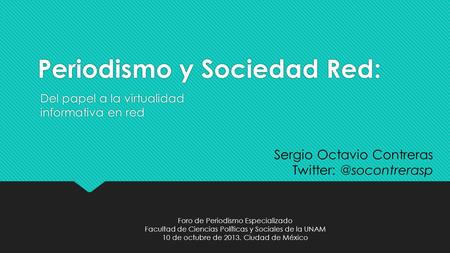 Periodismo y Sociedad Red: Del papel a la virtualidad informativa en red Sergio Octavio Contreras Foro de Periodismo Especializado.