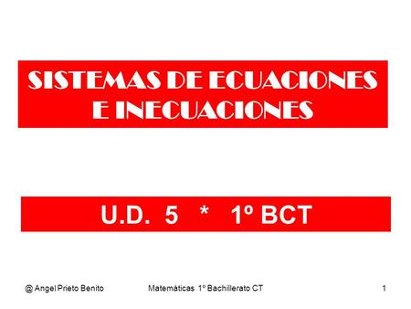 @ Angel Prieto BenitoMatemáticas 1º Bachillerato CT1 U.D. 5 * 1º BCT SISTEMAS DE ECUACIONES E INECUACIONES.