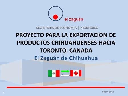 SECRETARIA DE ECONOMIA | PROMEXICO PROYECTO PARA LA EXPORTACION DE PRODUCTOS CHIHUAHUENSES HACIA TORONTO, CANADA El Zaguán de Chihuahua Enero 2011 1.