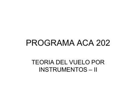 PROGRAMA ACA 202 TEORIA DEL VUELO POR INSTRUMENTOS – II.