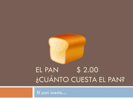 EL PAN $ 2.00 ¿CUÁNTO CUESTA EL PAN? El pan cuesta....