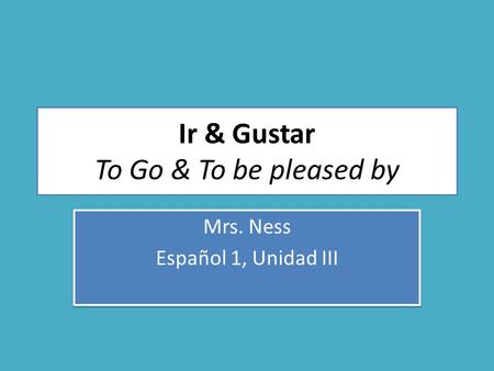 Ir & Gustar To Go & To be pleased by Mrs. Ness Español 1, Unidad III Mrs. Ness Español 1, Unidad III.