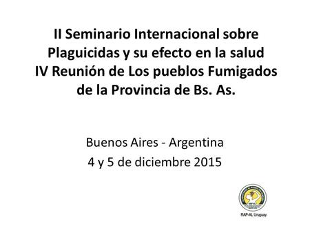 II Seminario Internacional sobre Plaguicidas y su efecto en la salud IV Reunión de Los pueblos Fumigados de la Provincia de Bs. As. Buenos Aires - Argentina.