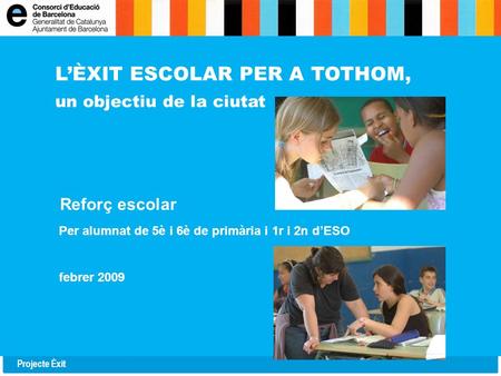Projecte Èxit L’ÈXIT ESCOLAR PER A TOTHOM, un objectiu de la ciutat Reforç escolar Per alumnat de 5è i 6è de primària i 1r i 2n d’ESO febrer 2009.