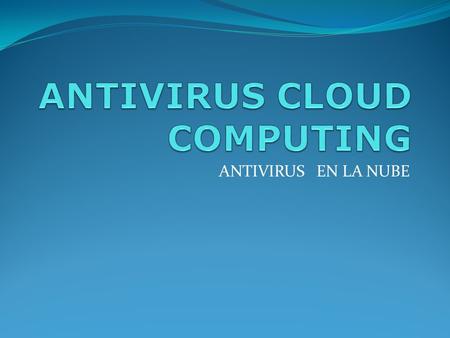 ANTIVIRUS EN LA NUBE. CONCEPTO: Cloud Computing supone trabajar directamente en la Nube. De ahí que, en base a este concepto, se haya desarrollado todo.