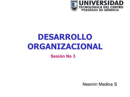 DESARROLLO ORGANIZACIONAL Nesmín Medina S POSGRADO EN GERENCIA Sesión No 3.