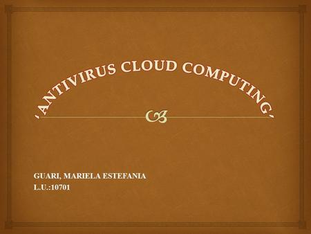 GUARI, MARIELA ESTEFANIA L.U.:10701.  ‘DEFINICION’ ‘Los Antivirus Cloud? (antivirus en la nube) son antivirus que aplican a los antivirus el concepto.