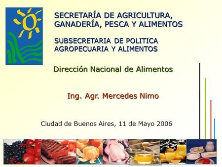Dirección Nacional de Alimentos Ing. Agr. Mercedes Nimo SECRETARÍA DE AGRICULTURA, GANADERÍA, PESCA Y ALIMENTOS SUBSECRETARIA DE POLITICA AGROPECUARIA.