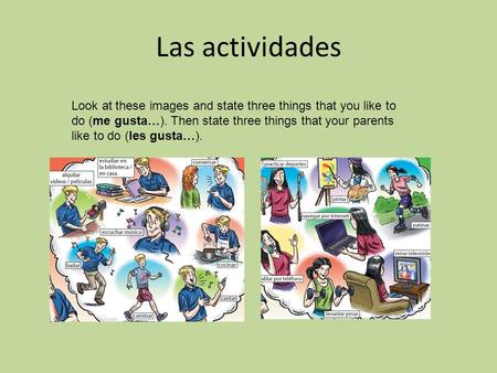 Las actividades Look at these images and state three things that you like to do (me gusta…). Then state three things that your parents like to do (les.