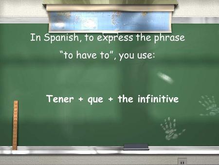 Tener + que + the infinitive In Spanish, to express the phrase “to have to”, you use: