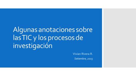 Algunas anotaciones sobre las TIC y los procesos de investigación Vivian Rivera R. Setiembre, 2015.