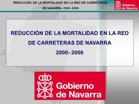 REDUCCIÓN DE LA MORTALIDAD EN LA RED DE CARRETERAS DE NAVARRA 2000- 2006 REDUCCIÓN DE LA MORTALIDAD EN LA RED DE CARRETERAS DE NAVARRA 2000- 2006.