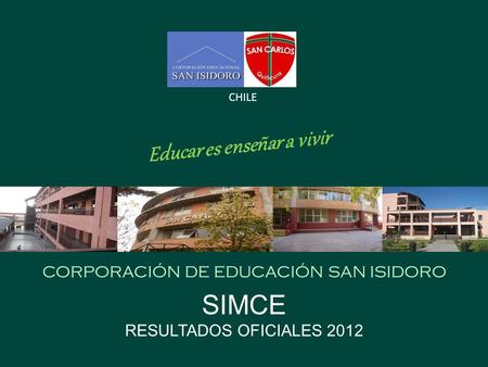 Educar es enseñar a vivir CORPORACIÓN DE EDUCACIÓN SAN ISIDORO CHILE SIMCE RESULTADOS OFICIALES 2012.