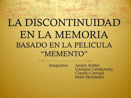 LA DISCONTINUIDAD EN LA MEMORIA BASADO EN LA PELICULA MEMENTO Integrantes:Andrés Robles Estefanía Genskowsky Claudio Carvajal Belén Hernández.