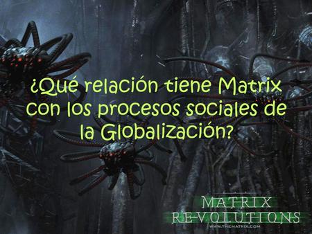 Relación de Matrix con los procesos sociales de la Globalización.