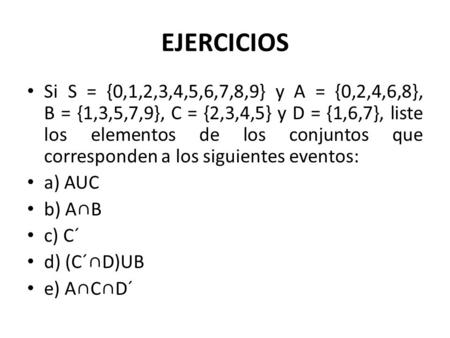 EJERCICIOS Si S = {0,1,2,3,4,5,6,7,8,9} y A = {0,2,4,6,8}, B = {1,3,5,7,9}, C = {2,3,4,5} y D = {1,6,7}, liste los elementos de los conjuntos que.