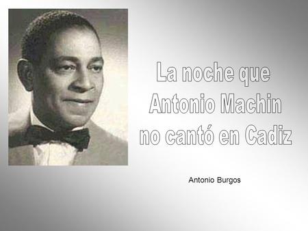 La noche que Antonio Machin no cantó en Cadiz Antonio Burgos.