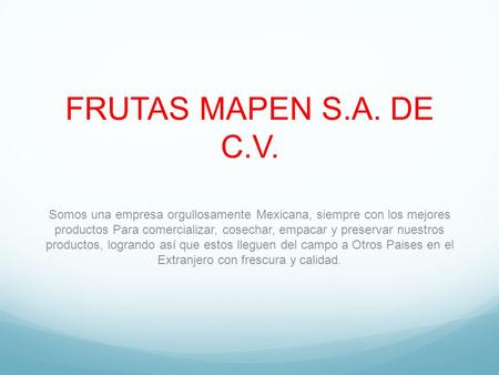FRUTAS MAPEN S.A. DE C.V. Somos una empresa orgullosamente Mexicana, siempre con los mejores productos Para comercializar, cosechar, empacar y preservar.