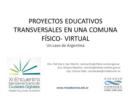 PROYECTOS EDUCATIVOS TRANSVERSALES EN UNA COMUNA FÍSICO- VIRTUAL Un caso de Argentina Dra. Patricia S. San Martín: Dra.